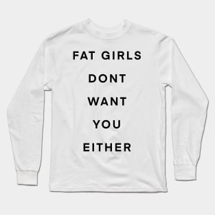 Fat girls don’t want you either Long Sleeve T-Shirt